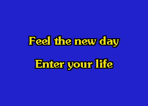 Feel the new day

Enter your life
