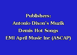 Publisherm

Antonio Dixon's Muzik
Demis Hot Songs
EMI April Music Inc (ASCAP)