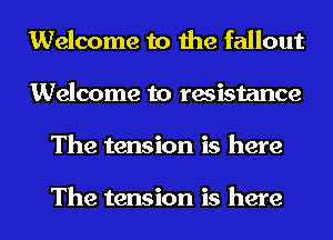 Welcome to the fallout
Welcome to resistance
The tension is here

The tension is here