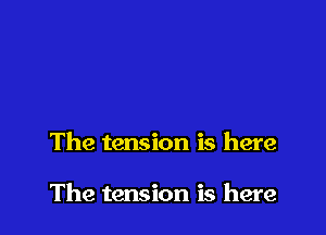 The tension is here

The tension is here