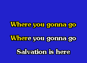 Where you gonna go

Where you gonna go

Salvation is here