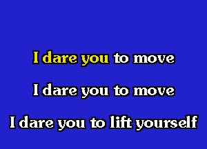 ldare you to move

ldare you to move

I dare you to lift yourself