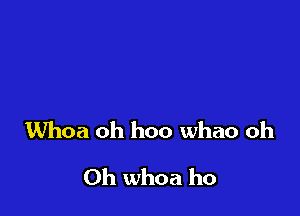 Whoa oh hoo whao oh

0h whoa ho