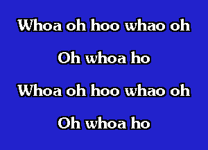 Whoa oh hoo whao oh
Oh whoa ho

Whoa oh hoo whao oh

0h whoa ho