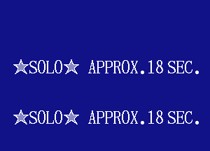 kSOLO'k APPROX . 18 SEC .

iKSOLOik APPROX .18 SEC.