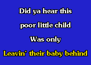 Did ya hear this
poor little child
Was only
Leavin' their baby behind