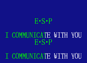 E'S'P

I COMMUNICATE WITH YOU
E'S'P

I COMMUNICATE WITH YOU