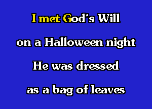 I met God's Will
on a Halloween night

He was dressed

as a bag of leaves