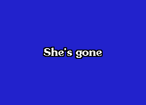 She's gone