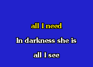 all I need

In darkness she is

all lsee