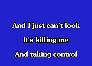 And I just can't look

It's killing me

And taking control