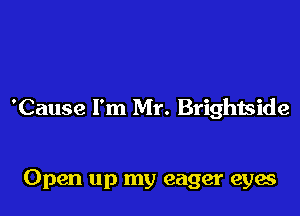 'Cause I'm Mr. Brightside

Open up my eager eyes