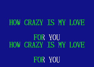 HOW CRAZY IS MY LOVE

FOR YOU
HOW CRAZY IS MY LOVE

FOR YOU