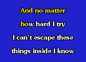 And no matter
how hard I try
I can't escape these

wings inside I lmow