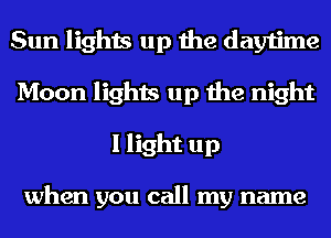 Sun lights up the daytime
Moon lights up the night
I light up

when you call my name