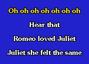 Oh oh oh oh oh oh oh
Hear that

Romeo loved Juliet

Juliet she felt the same