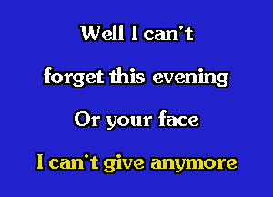 Well I can't

forget this evening

Or your face

I can't give anymore