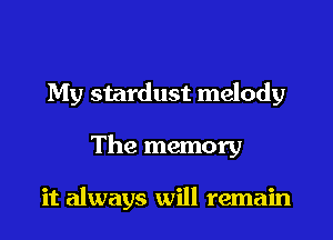 My stardust melody

The memory

it always will remain