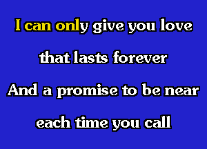 I can only give you love
that lasts forever
And a promise to be near

each time you call