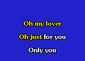 Oh my lover

Oh just for you

Only you