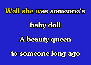 Well she was someone's

baby doll

A beauty queen

to someone long ago