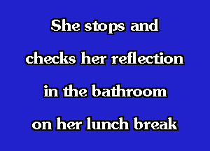She stops and
checks her reflection
in the bathroom

on her lunch break