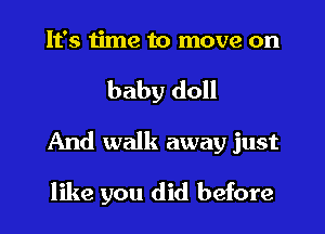 It's time to move on

baby doll

And walk away just
like you did before