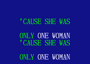 CAUSE SHE WAS

ONLY ONE WOMAN
'CAUSE SHE WAS

ONLY ONE WOMAN
