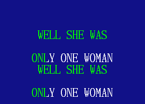WELL SHE WAS

ONLY ONE WOMAN
WELL SHE WAS

ONLY ONE WOMAN