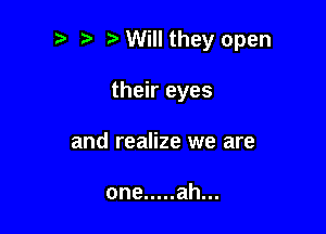 Will they open

their eyes
and realize we are

one ..... ah...