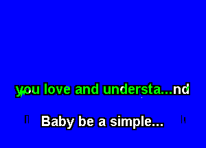 you love and understa...nd

Baby be a simple...
