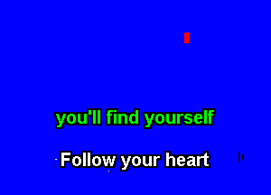 you'll find yourself

.Follow your heart