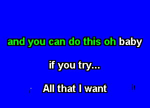 and you can do this oh baby

if you try...

All that I want