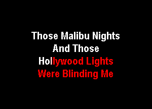 Those Malibu Nights
And Those

Hollywood Lights
Were Blinding Me