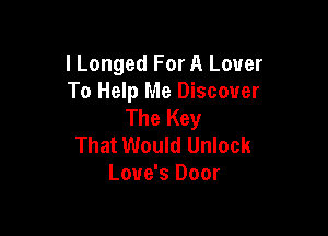 I Longed For A Lover
To Help Me Discover
The Key

That Would Unlock
Love's Door