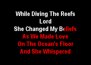 While Dining The Reefs
Lord
She Changed My Beliefs

As We Made Love
On The Ocean's Floor
And She Whispered