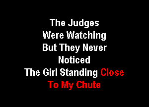 The Judges
Were Watching
But They Never

No ced
The Girl Standing Close
To My Chute