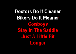 Doctors Do It Cleaner
Bikers Do It Meaner
Cowboys

Stay In The Saddle
Just A Little Bit
Longer