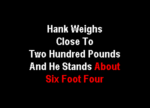 Hank Weighs
Close To

Two Hundred Pounds
And He Stands About
Six Foot Four