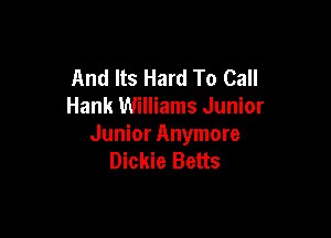 And Its Hard To Call
Hank Williams Junior

Junior Anymore
Dickie Betts