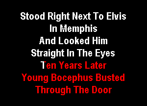Stood Right Next To Eluis
In Memphis
And Looked Him
Straight In The Eyes

Ten Years Later
Young Bocephus Busted
Through The Door