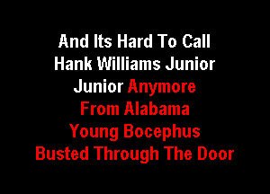 And Its Hard To Call
Hank Williams Junior
Junior Anymore

From Alabama

Young Bocephus
Busted Through The Door