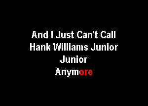 And I Just Can't Call
Hank Williams Junior

Junior
Anymore
