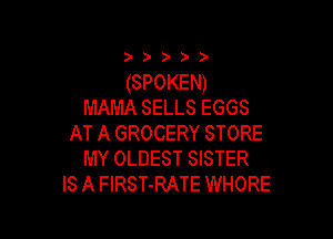 )) )

(SPOKEN)
MAMA SELLS EGGS

AT A GROCERY STORE
MY OLDEST SISTER
IS A FlRST-RATE WHORE