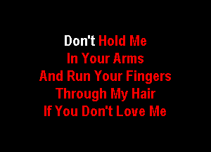 Don't Hold Me
In Your Arms

And Run Your Fingers
Through My Hair
If You Don't Love Me