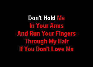 Don't Hold Me
In Your Arms

And Run Your Fingers
Through My Hair
If You Don't Love Me