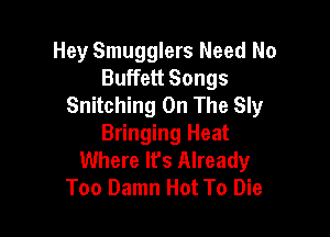 Hey Smugglers Need No
Buffett Songs
Snitching On The Sly

Bringing Heat
Where It's Already
Too Damn Hot To Die