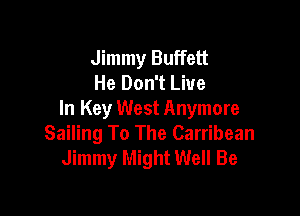 Jimmy Buffett
He Don't Live

In Key West Anymore
Sailing To The Carribean
Jimmy Might Well Be
