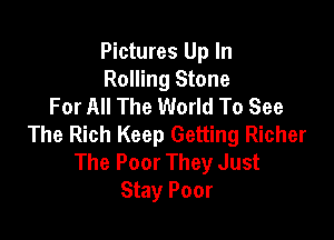 Pictures Up In
Rolling Stone
For All The World To See

The Rich Keep Getting Richer
The Poor They Just
Stay Poor