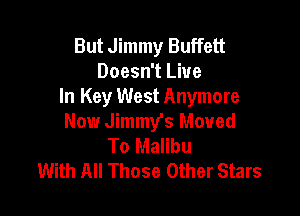 But Jimmy Buffett
Doesn't Live
In Key West Anymore

Now Jimmy's Moved
To Malibu
With All Those Other Stars
